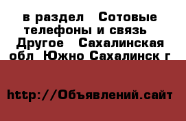  в раздел : Сотовые телефоны и связь » Другое . Сахалинская обл.,Южно-Сахалинск г.